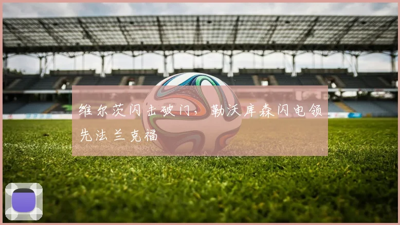 维尔茨闪击破门，勒沃库森闪电领先法兰克福