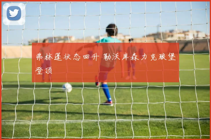 弗林蓬状态回升 勒沃库森力克狼堡登顶