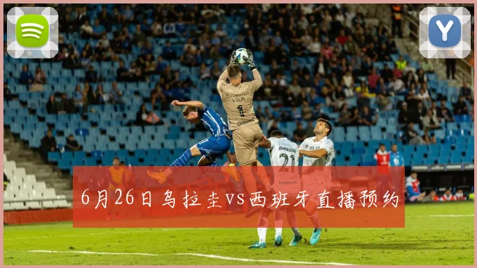 6月26日乌拉圭vs西班牙直播预约