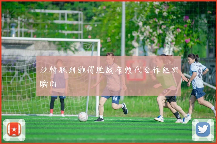 沙特联利雅得胜战布赖代合作经典瞬间