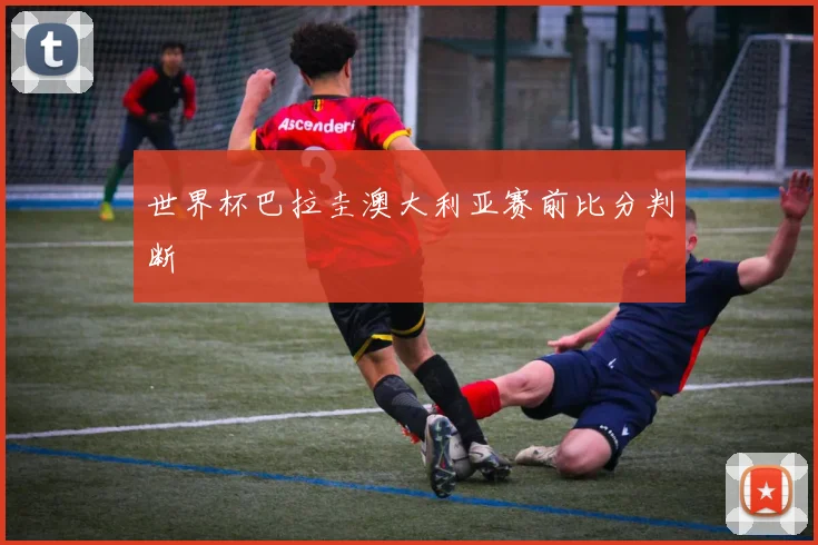 世界杯巴拉圭澳大利亚赛前比分判断