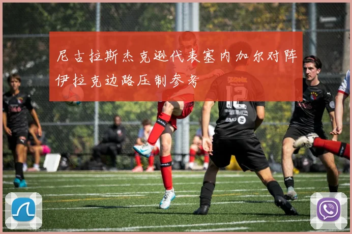 尼古拉斯杰克逊代表塞内加尔对阵伊拉克边路压制参考