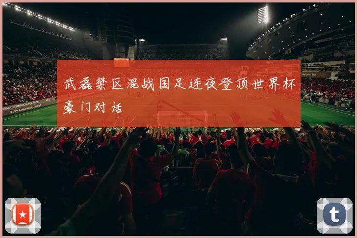 武磊禁区混战国足连夜登顶世界杯豪门对话