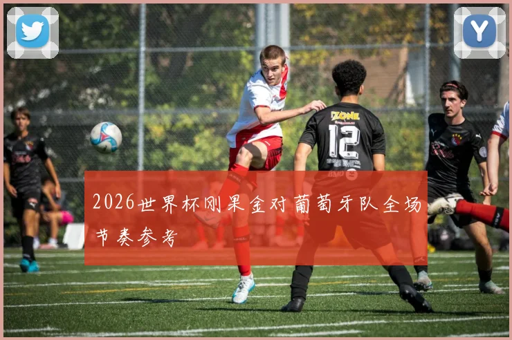2026世界杯刚果金对葡萄牙队全场节奏参考
