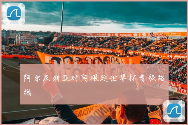 阿尔及利亚对阿根廷世界杯晋级路线