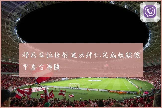 穆西亚拉传射建功拜仁完成救赎德甲看台沸腾