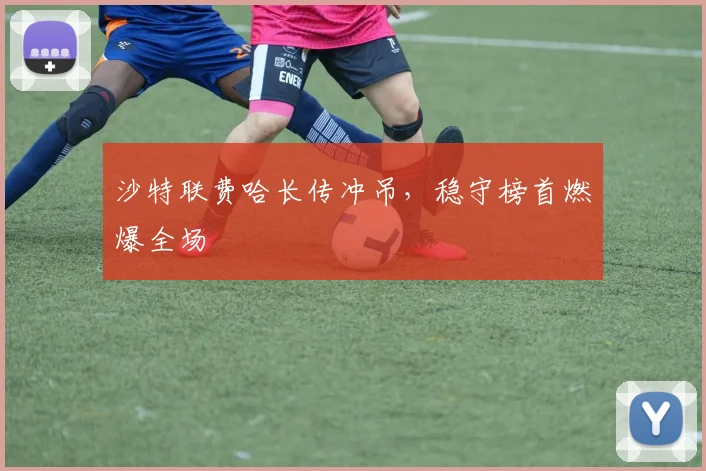 沙特联费哈长传冲吊，稳守榜首燃爆全场