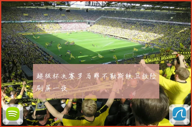 超级杯决赛罗马那不勒斯铁卫救险刷屏一夜