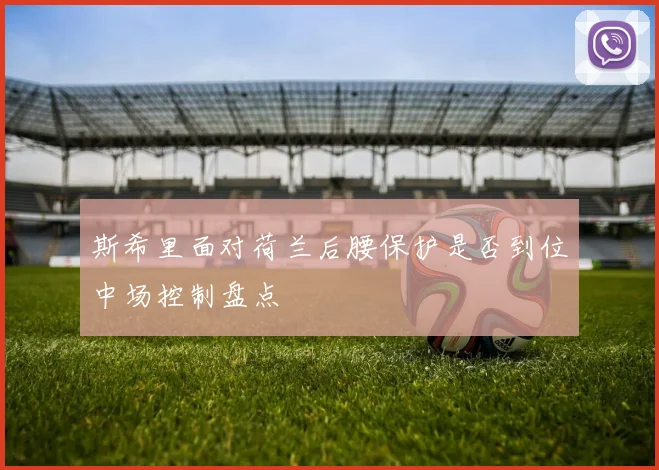 斯希里面对荷兰后腰保护是否到位中场控制盘点