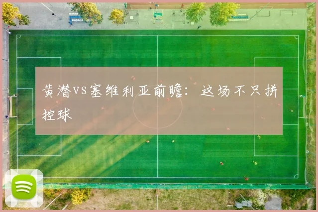 黄潜vs塞维利亚前瞻：这场不只拼控球