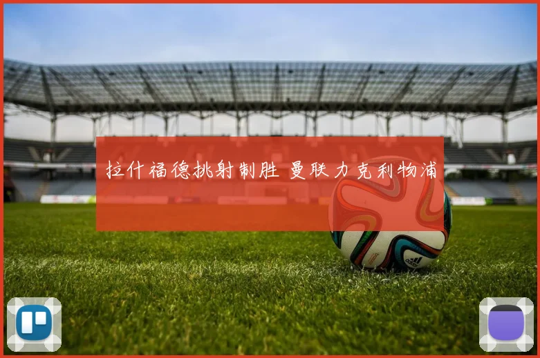 拉什福德挑射制胜 曼联力克利物浦
