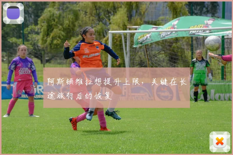 阿斯顿维拉想提升上限，关键在长途旅行后的恢复
