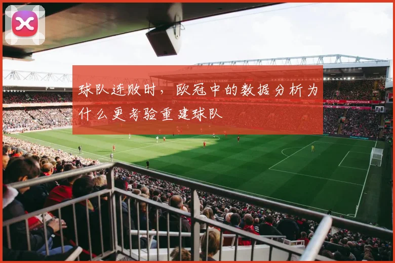 球队连败时，欧冠中的数据分析为什么更考验重建球队