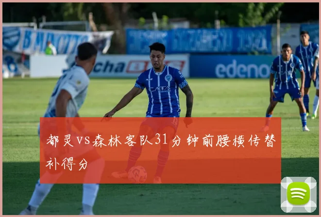 都灵vs森林客队31分钟前腰横传替补得分