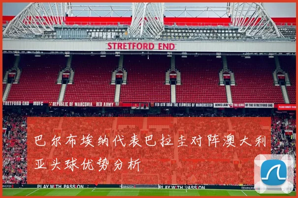 巴尔布埃纳代表巴拉圭对阵澳大利亚头球优势分析