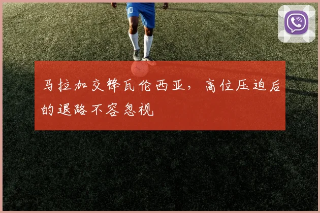 马拉加交锋瓦伦西亚，高位压迫后的退路不容忽视