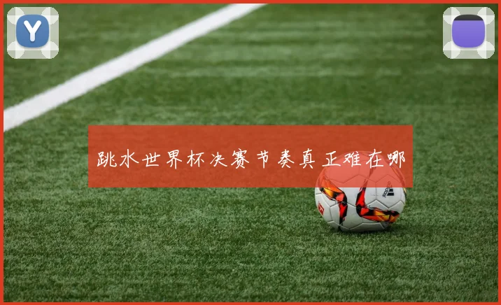 跳水世界杯决赛节奏真正难在哪