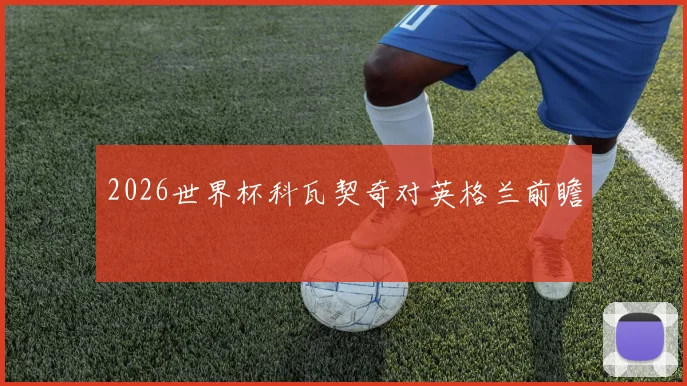 2026世界杯科瓦契奇对英格兰前瞻