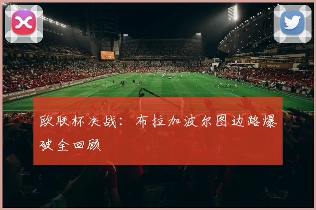 欧联杯决战：布拉加波尔图边路爆破全回顾