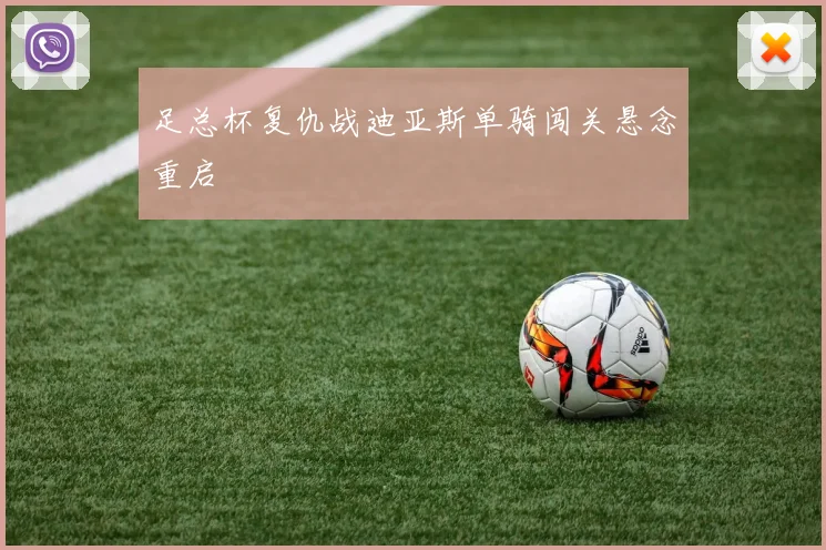 足总杯复仇战迪亚斯单骑闯关悬念重启