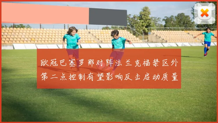 欧冠巴塞罗那对阵法兰克福禁区外第二点控制有望影响反击启动质量
