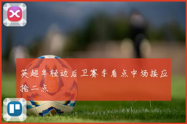 英超年轻边后卫赛季看点中场接应抢二点