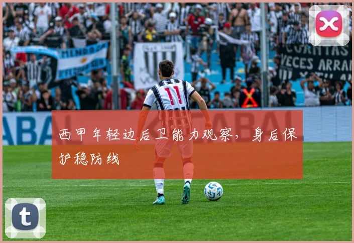 西甲年轻边后卫能力观察，身后保护稳防线