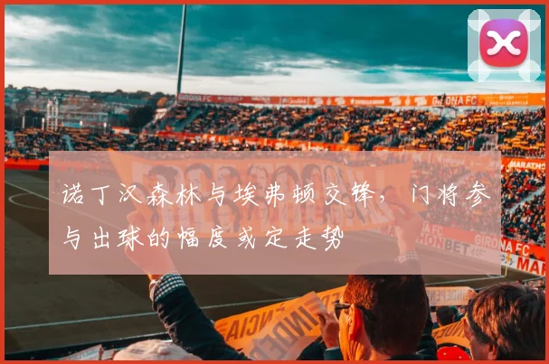 诺丁汉森林与埃弗顿交锋，门将参与出球的幅度或定走势