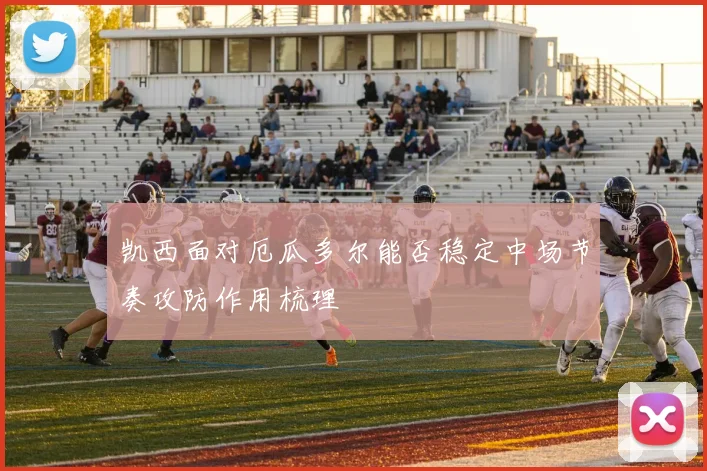 凯西面对厄瓜多尔能否稳定中场节奏攻防作用梳理